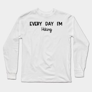 Every Day Im Hiking Long Sleeve T-Shirt